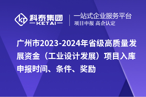 广州市2023-2024年省级高质量发展资金（工业设计发展）项目入库申报时间、条件、奖励