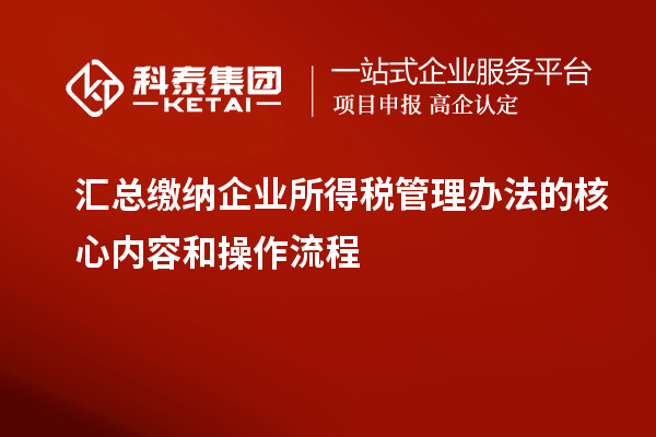 汇总缴纳企业所得税管理办法的核心内容和操作流程