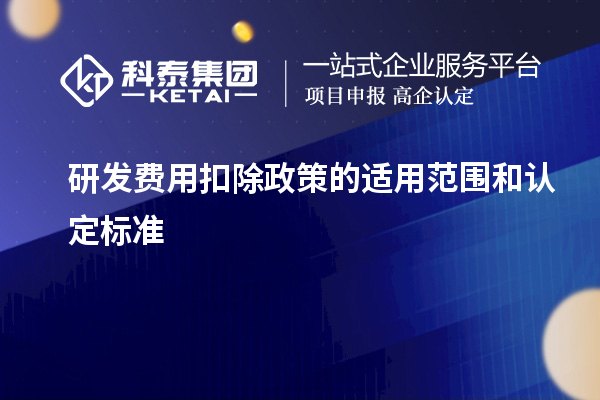 研发费用扣除政策的适用范围和认定标准