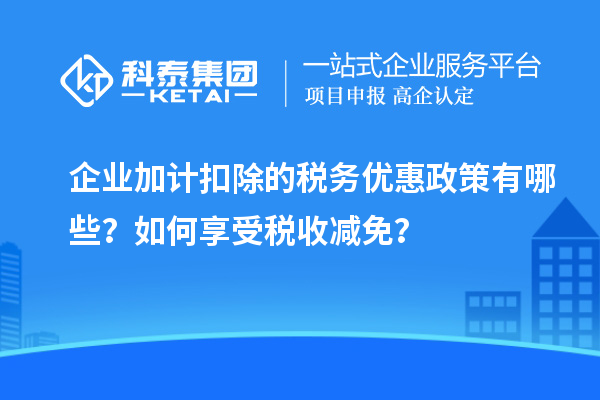 企业加计扣除的税务优惠政策有哪些？如何享受税收减免？