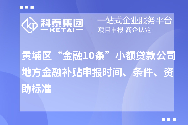 黄埔区“金融10条”小额贷款公司地方金融补贴申报时间、条件、资助标准