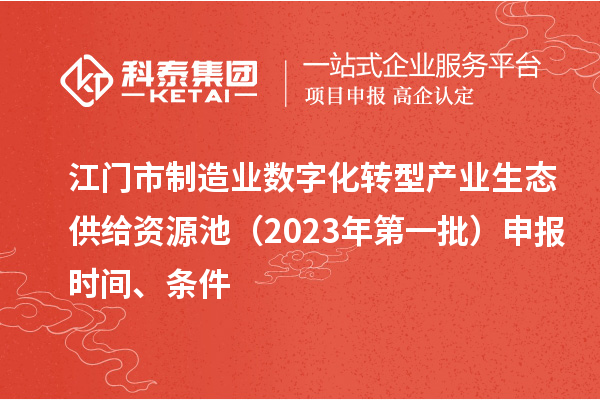 江门市制造业数字化转型产业生态供给资源池（2023年第一批）申报时间、条件