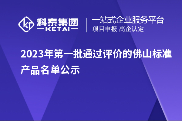 2023年第一批通过评价的佛山标准产品名单公示