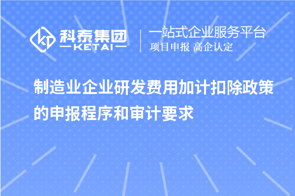 制造业企业研发费用加计扣除政策的申报程序和审计要求