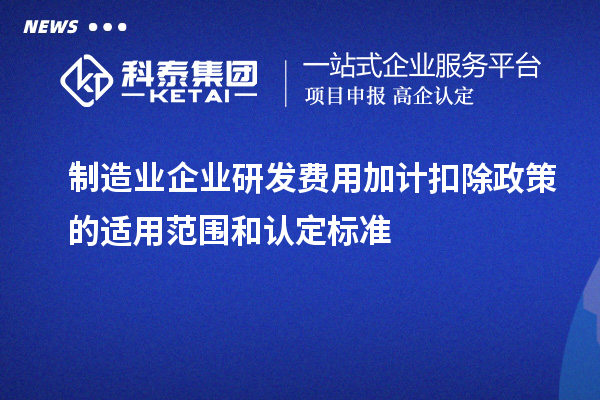 制造业企业研发费用加计扣除政策的适用范围和认定标准