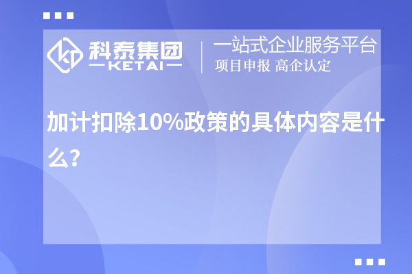 加计扣除10%政策的具体内容是什么？