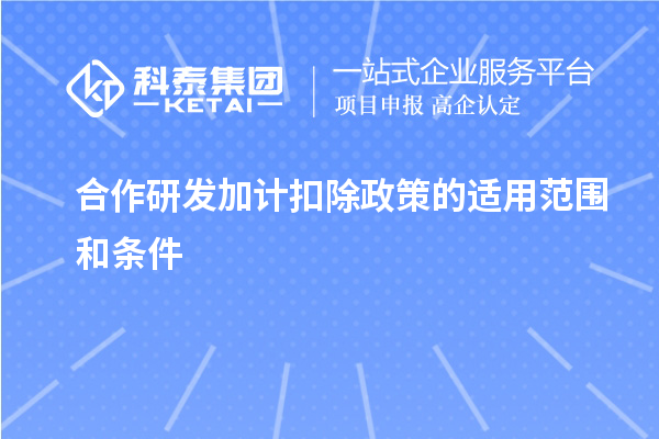 合作研发加计扣除政策的适用范围和条件