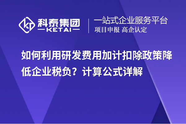 如何利用研发费用加计扣除政策降低企业税负？计算公式详解