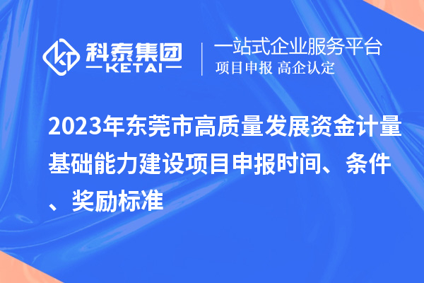 2023年东莞市高质量发展资金计量基础能力建设项目申报时间、条件、奖励标准