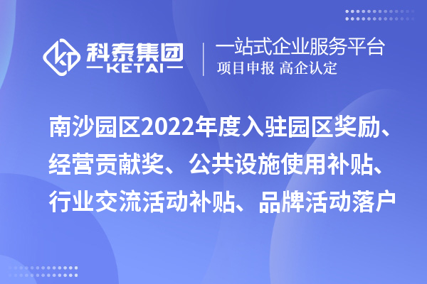 广州人力资源服务产业园南沙园区2022年度入驻园区奖励、经营贡献奖、公共设施使用补贴、行业交流活动补贴、品牌活动落户奖励及第五批次办公用房补贴、物管补贴兑现申报