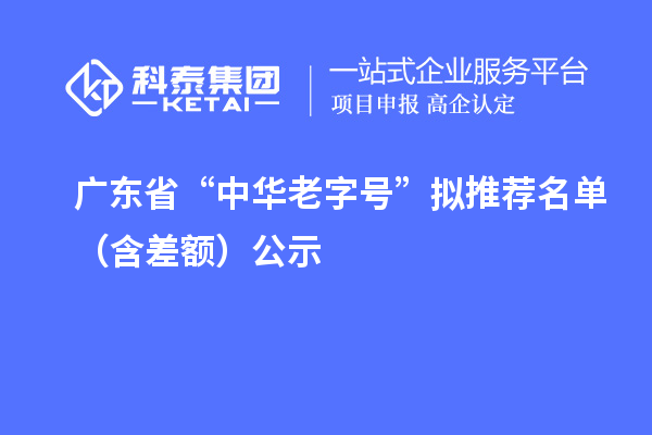 广东省“中华老字号”拟推荐名单（含差额）公示