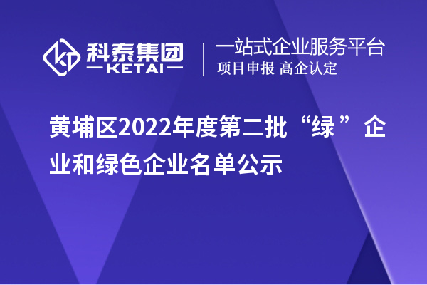 黄埔区2022年度第二批“绿+”企业和绿色企业名单公示