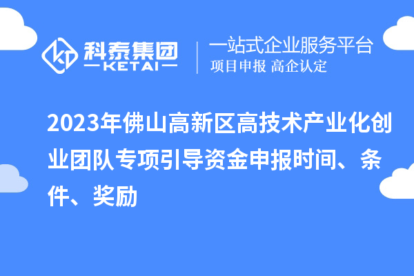 2023年佛山高新区高技术产业化创业团队专项引导资金申报时间、条件、奖励