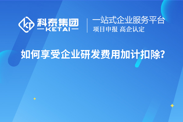 如何享受企业研发费用加计扣除？