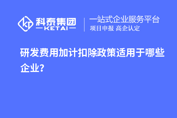 研发费用加计扣除政策适用于哪些企业？