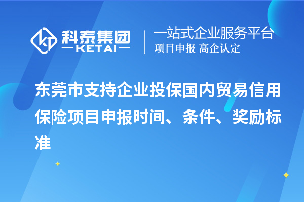 东莞市支持企业投保国内贸易信用保险<a href=//m.auto-fm.com/shenbao.html target=_blank class=infotextkey>项目申报</a>时间、条件、奖励标准