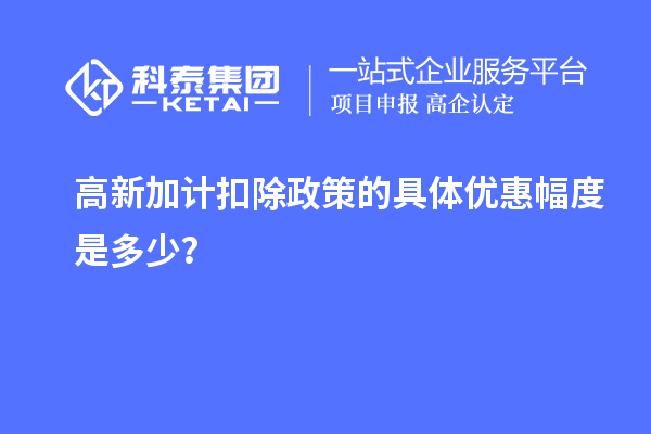 高新加计扣除政策的具体优惠幅度是多少？