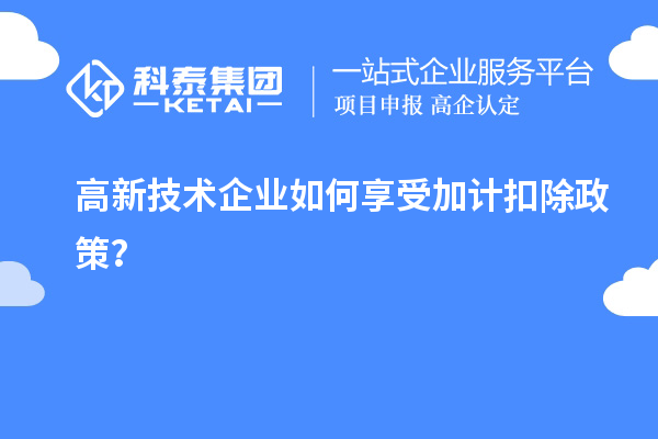 高新技术企业如何享受加计扣除政策？