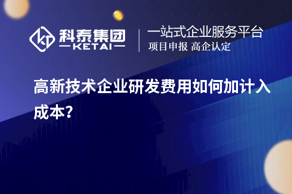 高新技术企业研发费用如何加计入成本？