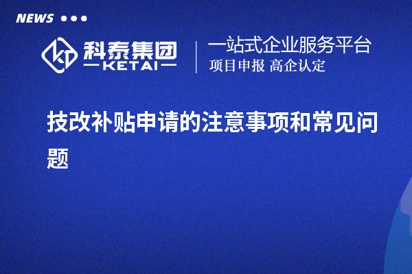 技改补贴申请的注意事项和常见问题