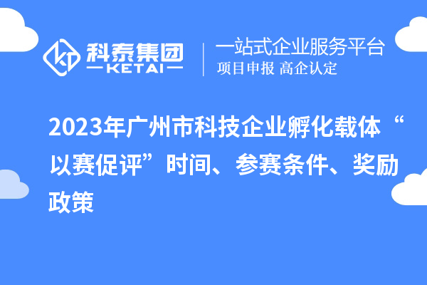 2023年广州市科技企业孵化载体“以赛促评”时间、参赛条件、奖励政策