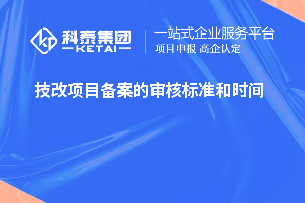 技改项目备案的审核标准和时间