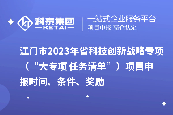 江门市2023年省科技创新战略专项（“大专项+任务清单”）<a href=//m.auto-fm.com/shenbao.html target=_blank class=infotextkey>项目申报</a>时间、条件、奖励