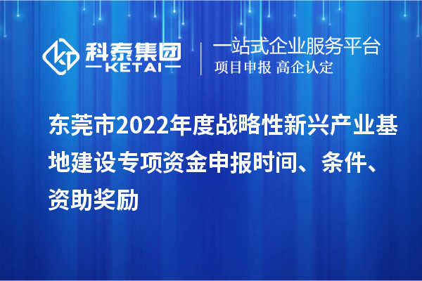 东莞市2022年度战略性新兴产业基地建设专项资金申报时间、条件、资助奖励