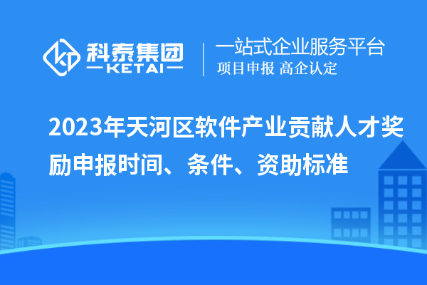 2023年天河区软件产业贡献人才奖励申报时间、条件、资助标准