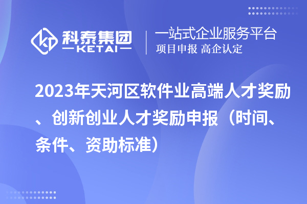 2023年天河区软件业高端人才奖励、创新创业人才奖励申报（时间、条件、资助标准）