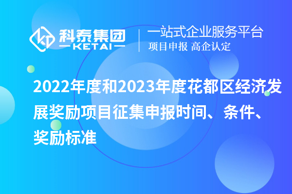 2022年度和2023年度花都区经济发展奖励项目征集申报时间、条件、奖励标准