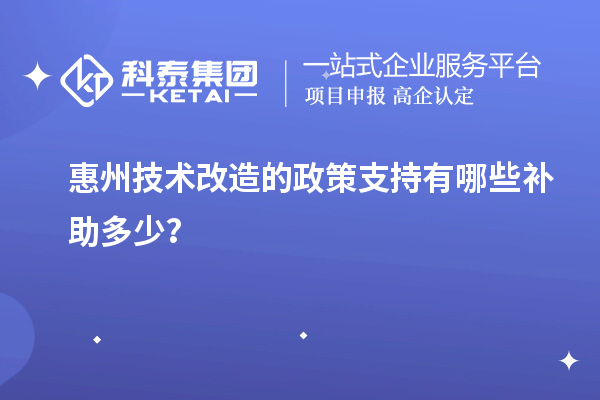 惠州技术改造的政策支持有哪些补助多少？