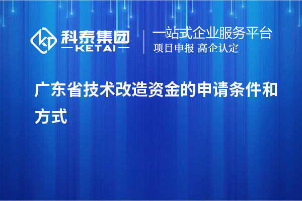 广东省技术改造资金的申请条件和方式