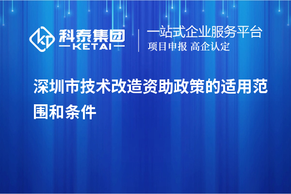 深圳市技术改造资助政策的适用范围和条件