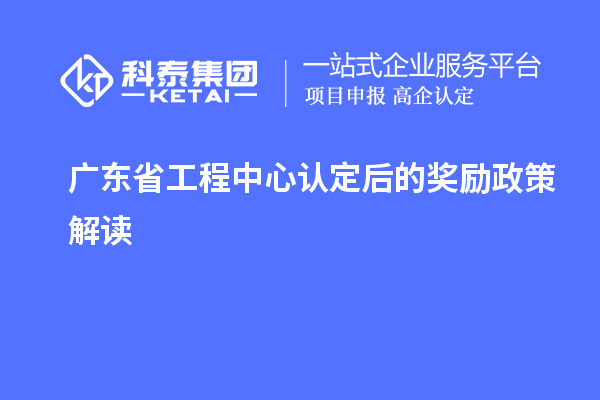 广东省工程中心认定后的奖励政策解读