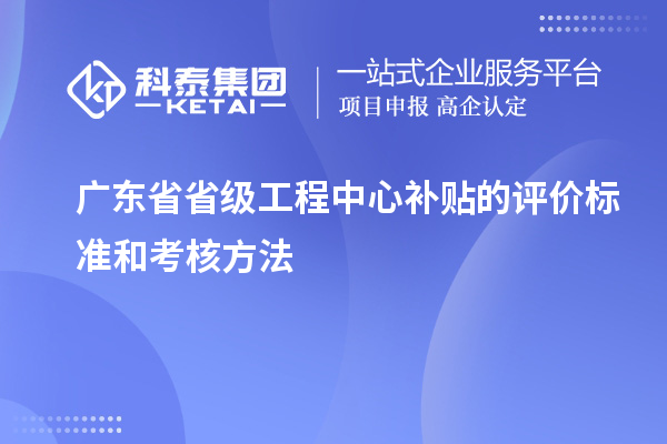 广东省省级工程中心补贴的评价标准和考核方法