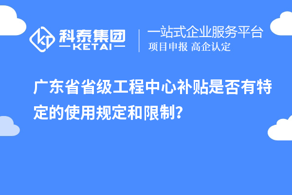 广东省省级工程中心补贴是否有特定的使用规定和限制？