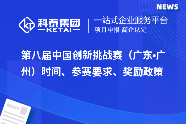 第八届中国创新挑战赛（广东•广州）时间、参赛要求、奖励政策