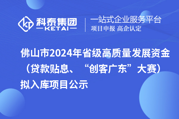 佛山市2024年省级高质量发展资金（贷款贴息、“创客广东”大赛）拟入库项目公示