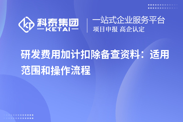 研发费用加计扣除备查资料：适用范围和操作流程