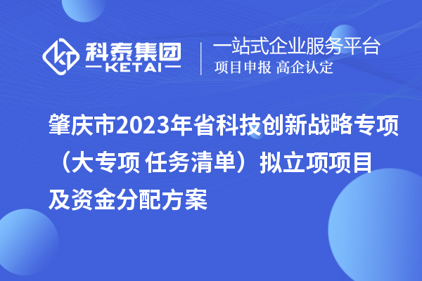 肇庆市2023年省科技创新战略专项（大专项+任务清单）拟立项项目及资金分配方案