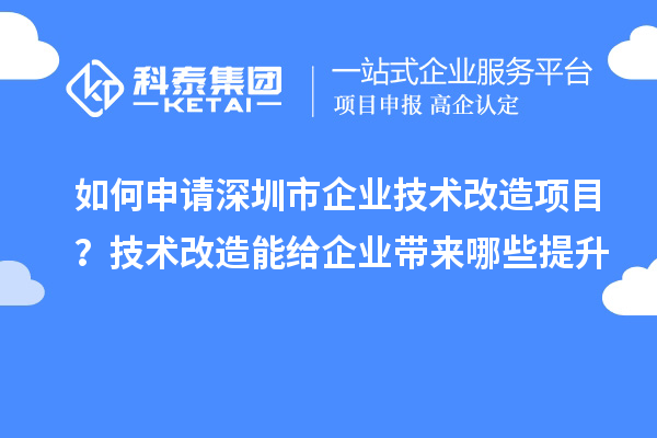 如何申请深圳市企业技术改造项目？技术改造能给企业带来哪些提升