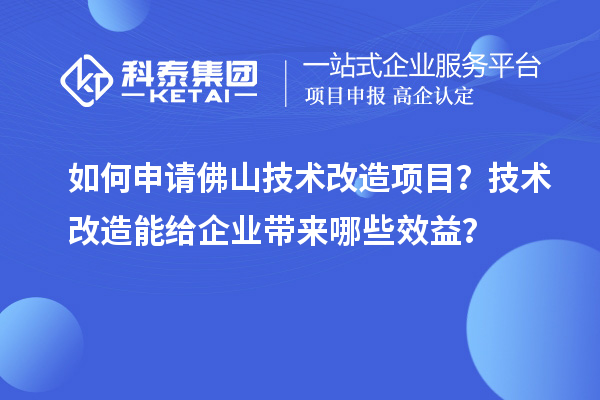 如何申请佛山技术改造项目？技术改造能给企业带来哪些效益？