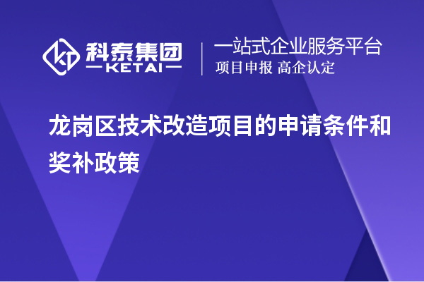 龙岗区技术改造项目的申请条件和奖补政策