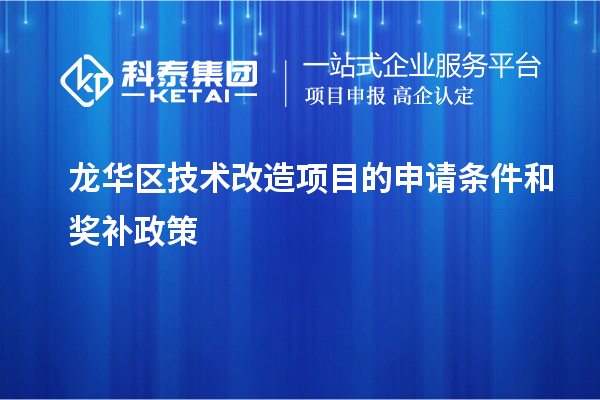 龙华区技术改造项目的申请条件和奖补政策