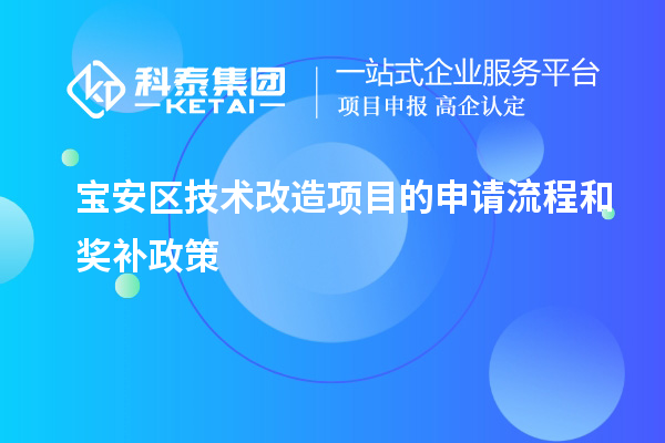 宝安区技术改造项目的申请流程和奖补政策