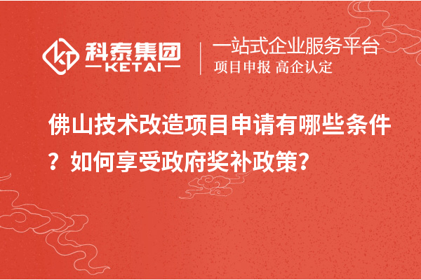 佛山技术改造项目申请有哪些条件？如何享受政府奖补政策？