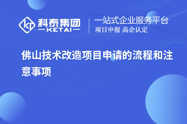 佛山技术改造项目申请的流程和注意事项