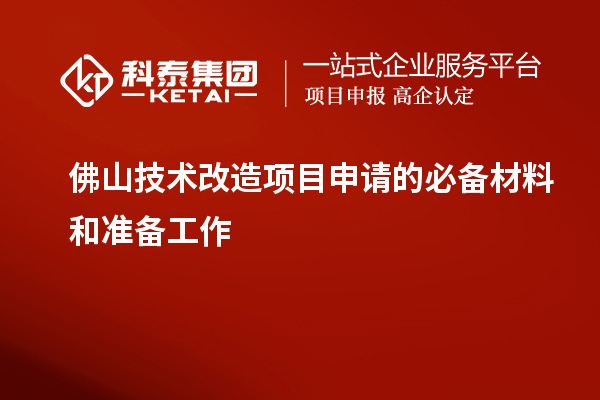 佛山技术改造项目申请的必备材料和准备工作