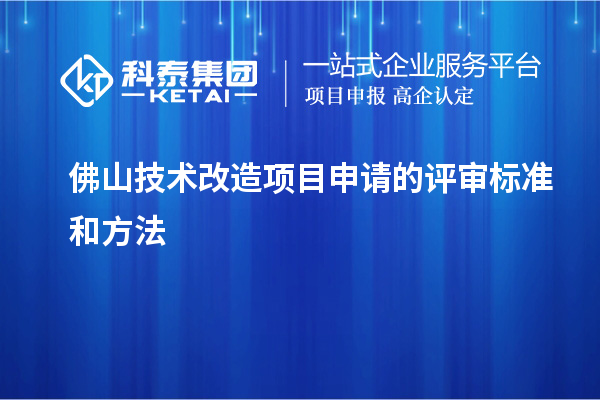 佛山技术改造项目申请的评审标准和方法